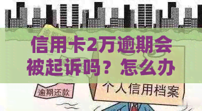 信用卡2万逾期会被起诉吗？怎么办？-信用卡2万逾期会被起诉吗?怎么办理