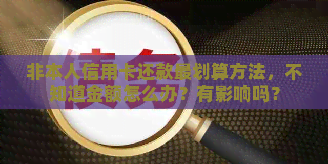 非本人信用卡还款最划算方法，不知道金额怎么办？有影响吗？