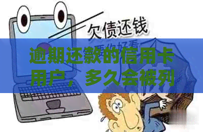 逾期还款的信用卡用户，多久会被列入失信黑名单？详解解答！