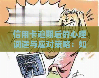 信用卡逾期后的心理调适与应对策略：如何解决心态问题