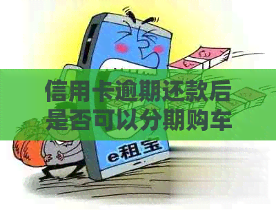 信用卡逾期还款后是否可以分期购车？