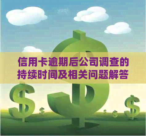 信用卡逾期后公司调查的持续时间及相关问题解答：了解逾期影响与解决策略