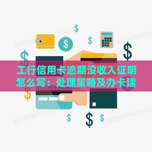 工行信用卡逾期没收入证明怎么写：处理策略及办卡建议