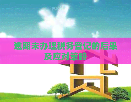 逾期未办理税务登记的后果及应对策略