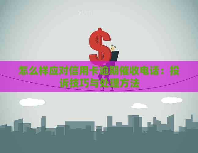 怎么样应对信用卡逾期电话：投诉技巧与处理方法