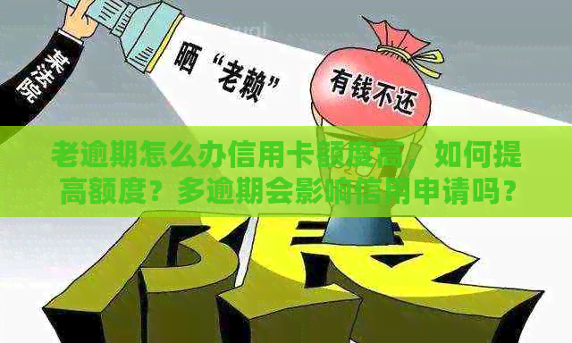 老逾期怎么办信用卡额度高，如何提高额度？多逾期会影响信用申请吗？