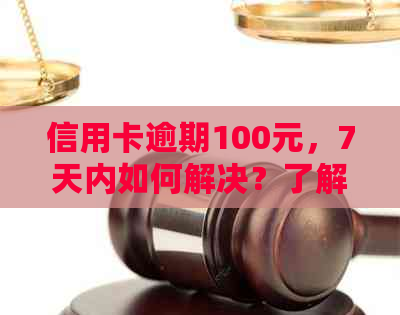 信用卡逾期100元，7天内如何解决？了解详细处理流程和影响！