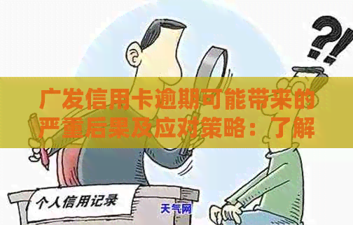 广发信用卡逾期可能带来的严重后果及应对策略：了解详细情况，避免信用受损