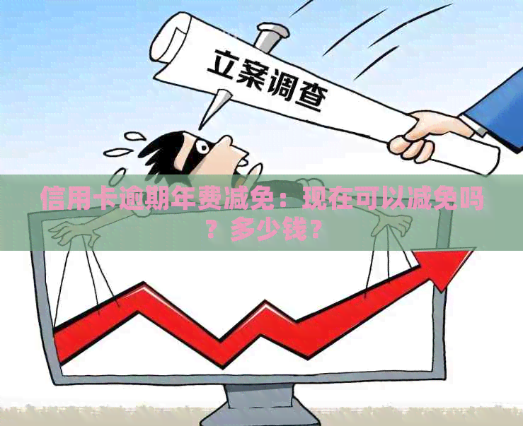 信用卡逾期年费减免：现在可以减免吗？多少钱？