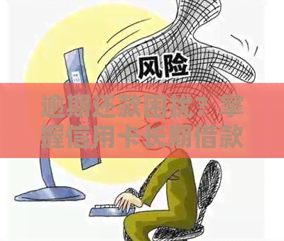 逾期还款困扰？掌握信用卡长期借款的解决策略