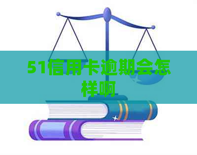 51信用卡逾期会怎样啊