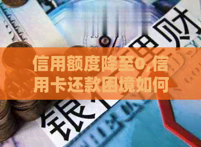 信用额度降至0,信用卡还款困境如何？