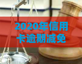 2020年信用卡逾期减免政策全方位解析：费用、期限、申请流程一应俱全