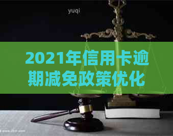 2021年信用卡逾期减免政策优化：全面解析与具体标准