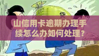 山信用卡逾期办理手续怎么办如何处理？