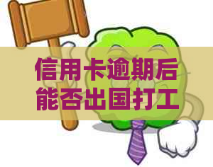 信用卡逾期后能否出国打工？逾期对签证和工作的影响及解决方案