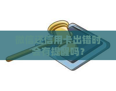 微信还信用卡出错时会有提醒吗？