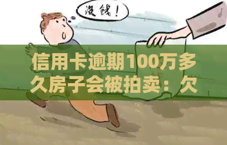 信用卡逾期100万多久房子会被拍卖：欠款影响与房产处置详情