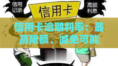 信用卡逾期利率：更高限额、减免可能性及计算方式，违约金相关问题解答。