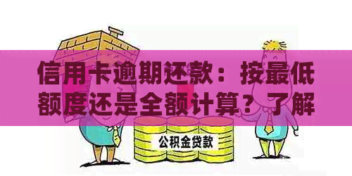 信用卡逾期还款：按更低额度还是全额计算？了解所有细节和解决方案