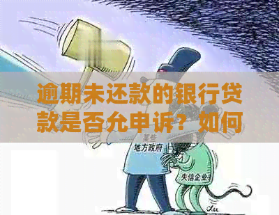 逾期未还款的银行贷款是否允申诉？如何进行申诉以及需要注意哪些事项？