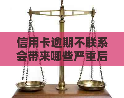 信用卡逾期不联系会带来哪些严重后果？