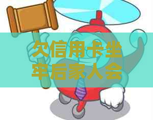 欠信用卡坐牢后家人会被催还吗？出来还不起怎么办？