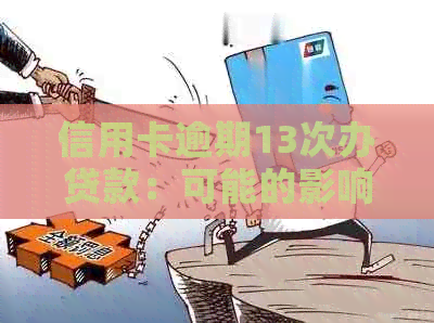 信用卡逾期13次办贷款：可能的影响与可否办理