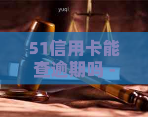 51信用卡能查逾期吗 - 51信用卡官网，提供全面的信用卡管理服务。