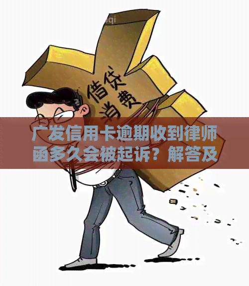 广发信用卡逾期收到律师函多久会被起诉？解答及相关时间影响因素