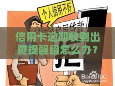 信用卡逾期收到出庭提醒函怎么办？逾期后果、应对措及法律咨询一文解答