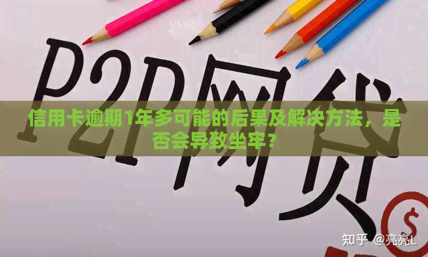 信用卡逾期1年多可能的后果及解决方法，是否会导致坐牢？