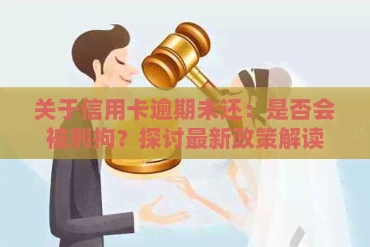 关于信用卡逾期未还：是否会被刑拘？探讨最新政策解读