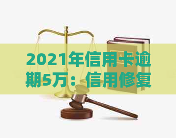 2021年信用卡逾期5万：信用修复与债务重组策略