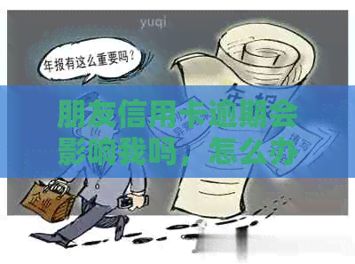 朋友信用卡逾期会影响我吗，怎么办？