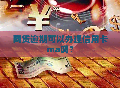 网贷逾期可以办理信用卡ma吗？