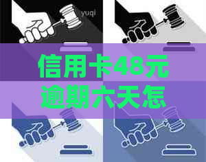 信用卡48元逾期六天怎么办，请问如何处理？