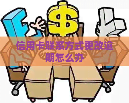 信用卡联系方式更改逾期怎么办