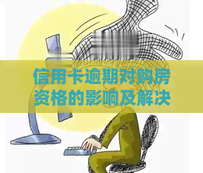 信用卡逾期对购房资格的影响及解决办法：多久才能买房子？