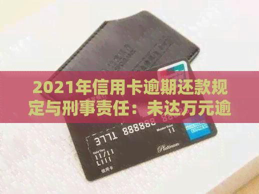 2021年信用卡逾期还款规定与刑事责任：未达万元逾期金额是否会触犯法律？