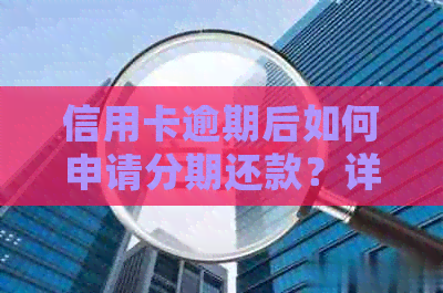 信用卡逾期后如何申请分期还款？详细了解步骤及影响，避免进一步损失