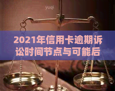 2021年信用卡逾期诉讼时间节点与可能后果分析