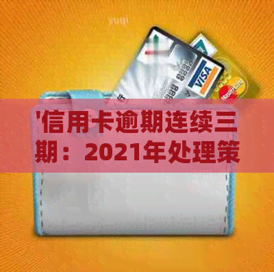 '信用卡逾期连续三期：2021年处理策略与实际案例分析'