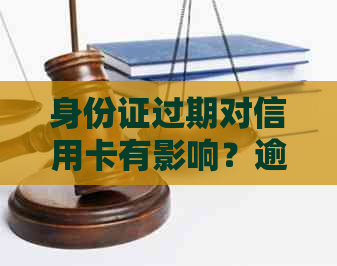 身份证过期对信用卡有影响？逾期后如何在办理补办手续？