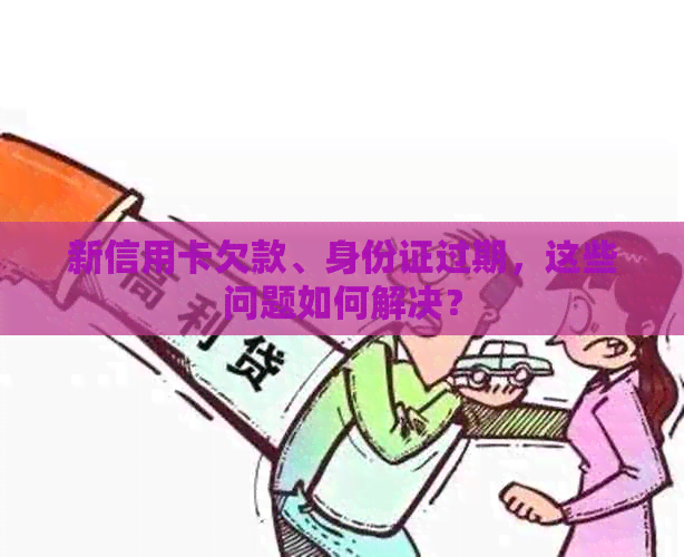 新信用卡欠款、身份证过期，这些问题如何解决？