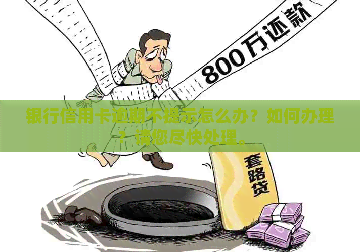 银行信用卡逾期不提示怎么办？如何办理？请您尽快处理。