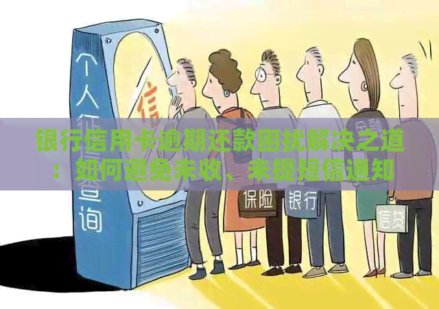 银行信用卡逾期还款困扰解决之道：如何避免未收、未提短信通知