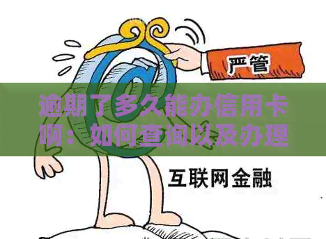 逾期了多久能办信用卡啊：如何查询以及办理时间