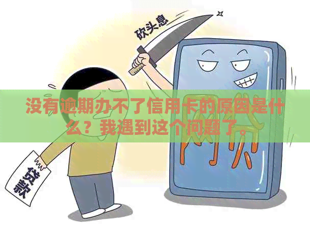 没有逾期办不了信用卡的原因是什么？我遇到这个问题了。