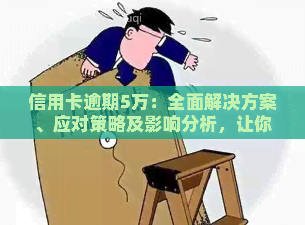 信用卡逾期5万：全面解决方案、应对策略及影响分析，让你轻松应对逾期困境